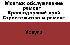 Монтаж обслуживание ремонт - Краснодарский край Строительство и ремонт » Услуги   . Краснодарский край